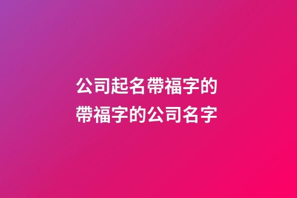 公司起名帶福字的 帶福字的公司名字-第1張-公司起名-玄機派